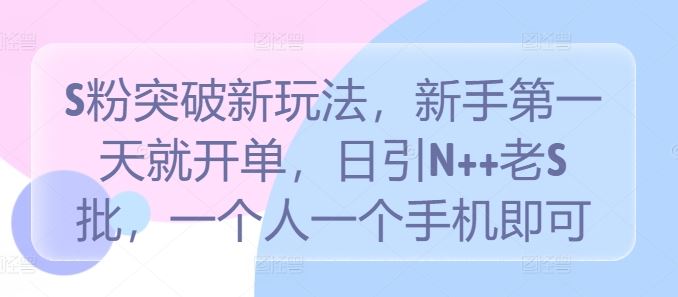 S粉突破新玩法,新手第一天就开单,日引N++老S批,一个人一个手机即可【揭秘】