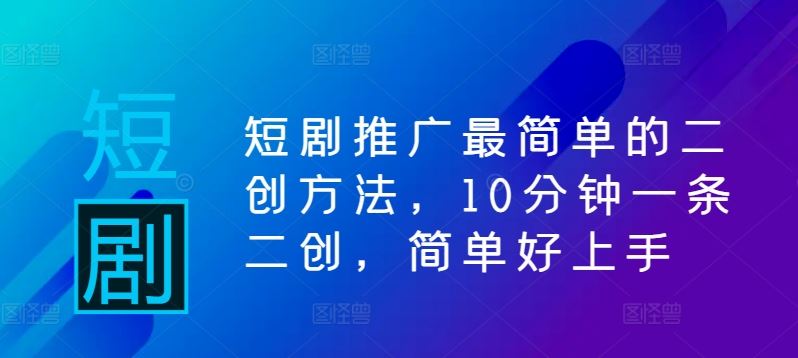 短剧推广最简单的二创方法,10分钟一条二创,简单好上手