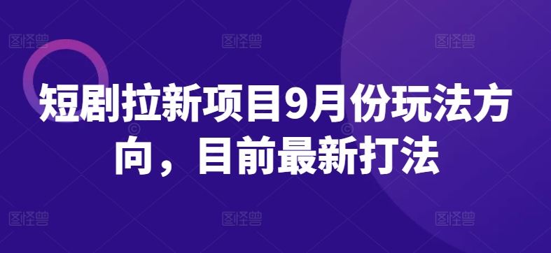 短剧拉新项目9月份玩法方向,目前最新打法