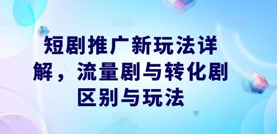 短剧推广新玩法详解，流量剧与转化剧区别与玩法