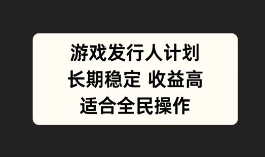 游戏发行人计划,长期稳定,适合全民操作【揭秘】