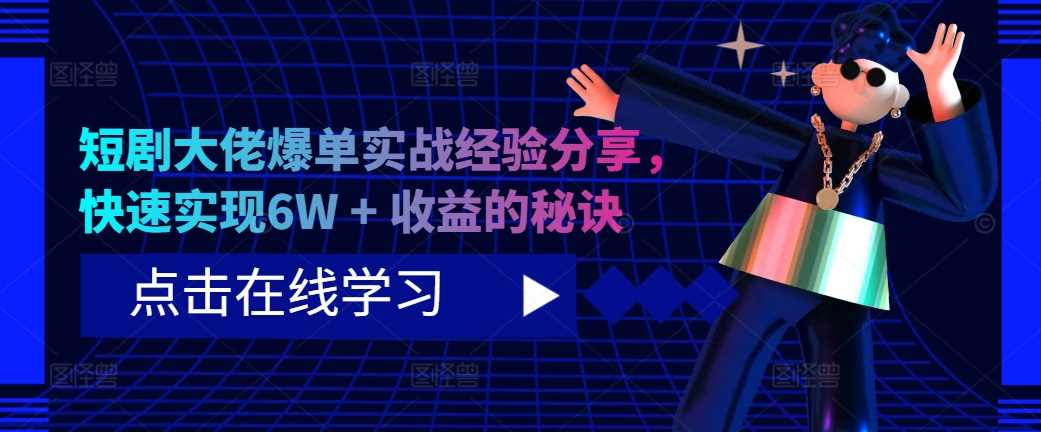 短剧大佬爆单实战经验分享,快速实现6W + 收益的秘诀