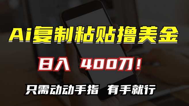 AI复制粘贴撸美金,日入400,只需动动手指,小白无脑操作【揭秘】