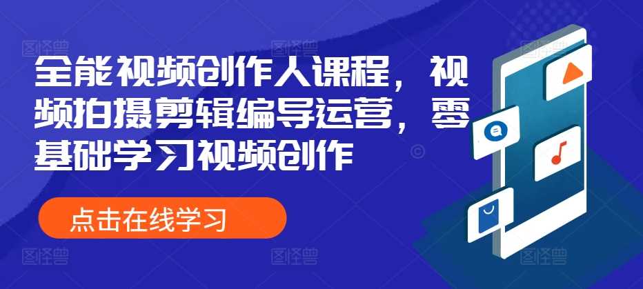 全能视频创作人课程,视频拍摄剪辑编导运营,零基础学习视频创作