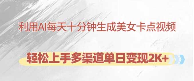 利用AI每天十分钟制作美女卡点视频,轻松上手多渠道单日变现2K+