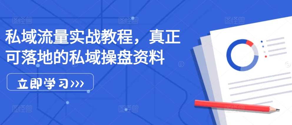 私域流量实战教程,真正可落地的私域操盘资料