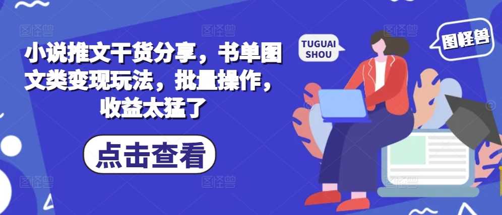 小说推文干货分享,书单图文类变现玩法,批量操作,收益太猛了