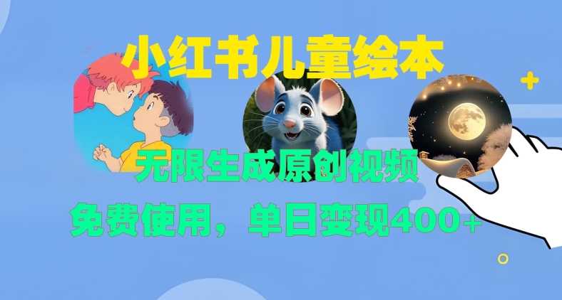 小红书儿童绘本,无限生成原创视频,免费使用,单日变现400+