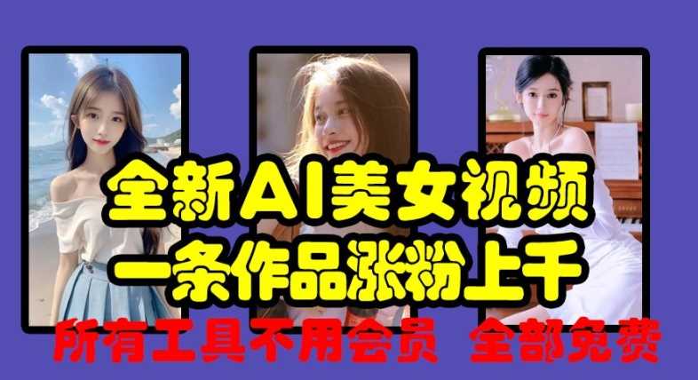 全新AI美女视频,一条作品涨粉上千,所有工具不用会员,全部免费