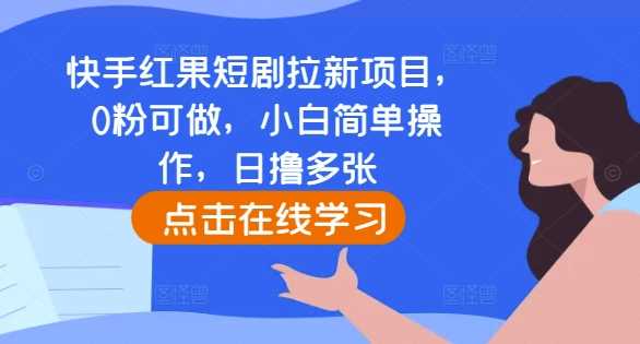 快手红果短剧拉新项目,0粉可做,小白简单操作,日撸多张