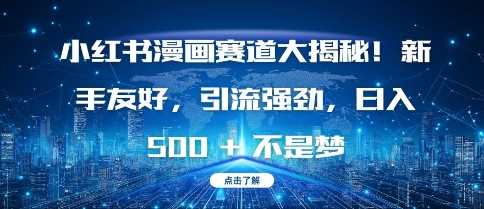 小红书漫画赛道大揭秘!新手友好,引流强劲,日入多张【揭秘】