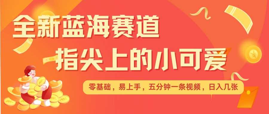 最新蓝海赛道,指尖上的小可爱,几分钟一条治愈系视频,日入几张,矩阵操作收益翻倍