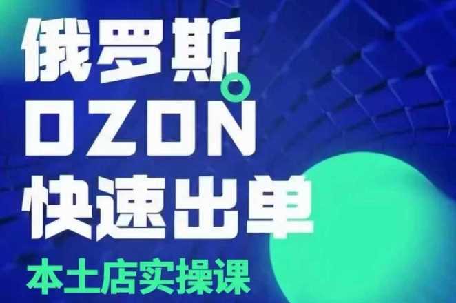 俄罗斯OZON本土店实操课,OZON本土店运营选品变现