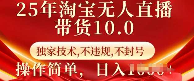 25年淘宝无人直播带货10.0 独家技术,不违规,不封号,操作简单,日入多张【揭秘】