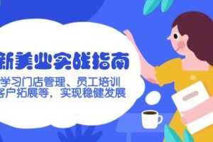 （14253期）新美业实战指南，学习门店管理、员工培训、客户拓展等，实现稳健发展