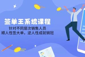 签单王系统课程，针对不同层次销售人员，顺人性签大单，逆人性成就销冠
