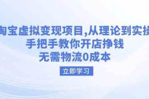 淘宝虚拟变现项目，从理论到实操，手把手教你开店挣钱，无需物流0成本