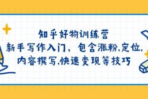 知乎好物训练营：新手写作入门，包含涨粉，定位，内容撰写，快速变现等技巧