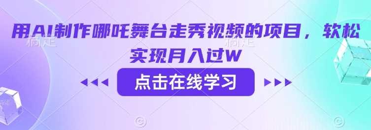 用AI制作哪吒舞台走秀视频的项目,软松实现月入过W