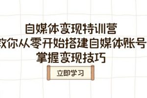 （14419期）自媒体变现特训营，教你从零开始搭建自媒体账号，掌握变现技巧