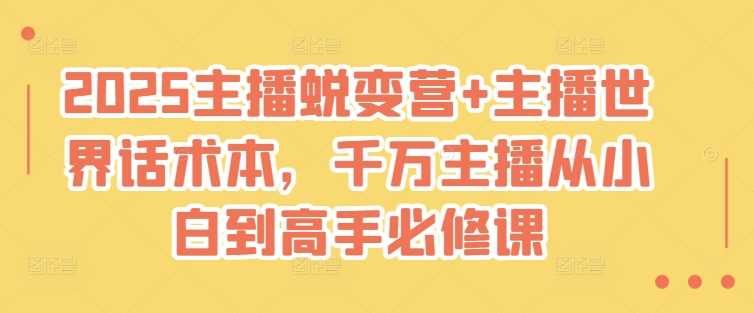 2025主播蜕变营+主播世界话术本,千万主播从小白到高手必修课