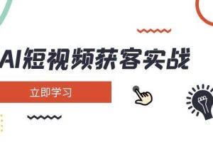 AI短视频获客实战：涵盖矩阵营销、搭建、定位、素材拍摄、起号、变现等