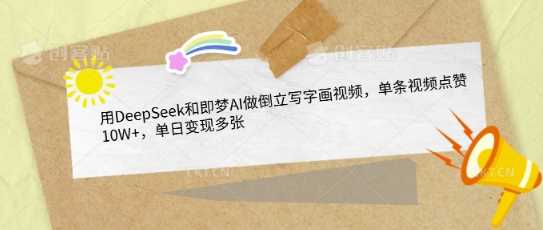 用DeepSeek和即梦AI做倒立写字画视频,单条视频点赞10W+,单日变现多张