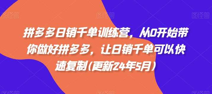 拼多多日销千单训练营,从0开始带你做好拼多多,让日销千单可以快速复制(更新25年3月)