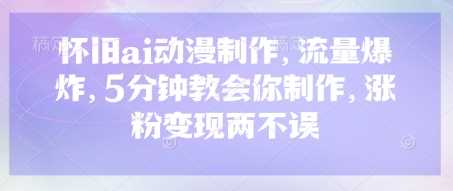 怀旧ai动漫制作,流量爆炸,5分钟教会你制作,涨粉变现两不误