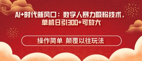 AI+时代新风口:数字人暴力吸粉技术,单机日引3张+可放大