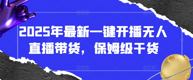 2025年最新一键开播无人直播带货,保姆级干货