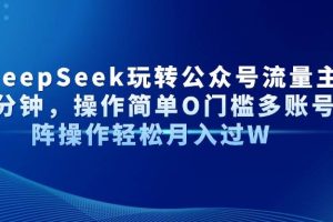 （14398期）AI+DeepSeek玩转公众号流量主每天几分钟，操作简单O门槛多账号矩阵操作…