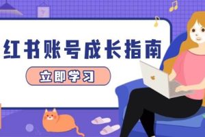 （14650期）小红书账号成长指南，爆款选题+精准定位+数据分析，系统提升账号变现能力