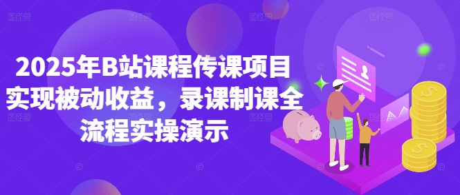 2025年B站课程传课项目实现被动收益，录课制课全流程实操演示