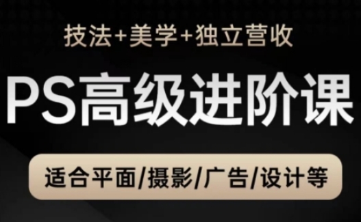 PS高级后期进阶课（技法+美学+独立营收），适合平面摄影广告设计等