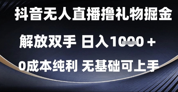 抖音无人直播撸礼物掘金,解放双手,日入1k,0成本纯利,无基础可上手【揭秘】