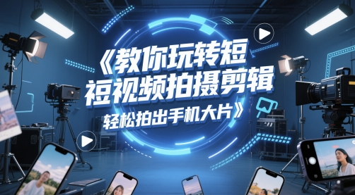 教你玩转短视频拍摄剪辑,轻松拍出手机大片