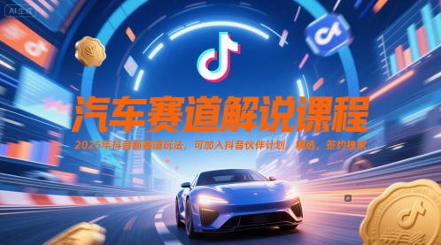 汽车赛道解说课程，2025年抖音新赛道玩法，可加入抖音伙伴计划，精选，签约独家