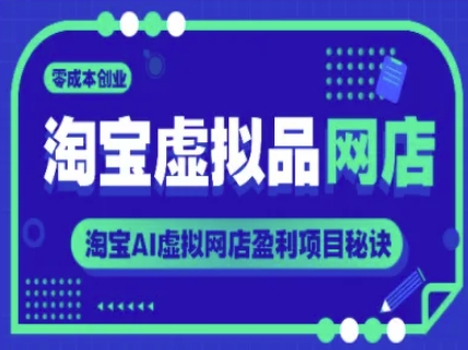 淘宝虚拟品网店,零成本创业,淘宝AI虚拟网店盈利项目秘诀
