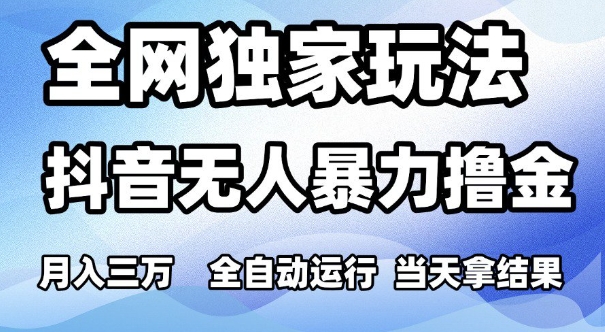 全网独家玩法,抖音无人暴力撸金,月入3W,全自动运行,当天拿结果,可矩阵【揭秘】