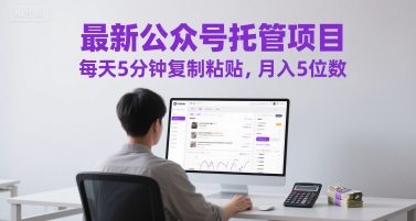最新公众号托管项目，每天5分钟复制粘贴，月入5位数【揭秘】