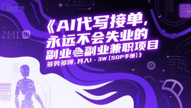 AI代写接单，永远不会失业的副业兼职项目，多劳多得，月入1-3W【SOP手册】