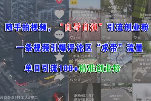 （15111期）随手拍视频，“自导自演”引流创业粉， 一条视频引爆评论区“求带”流量，单日引流100+精准创业粉