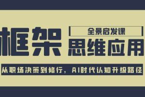 （15153期）框架思维应用全景课，从职场决策到修行，AI时代认知升级路径