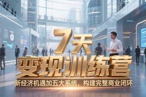 （15200期）7天咨询师变现训练营，新经济机遇加五大系统，构建完整商业闭环