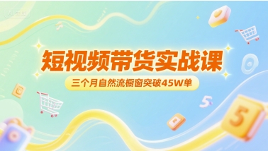 短视频带货实战课,三个月自然流橱窗突破45W单