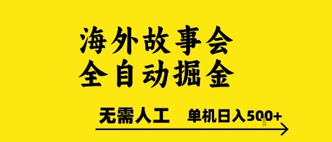 海外故事会全自动掘进，0人工，可矩阵，单机日入5张+【揭秘】