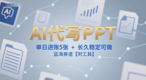 AI代写PPT，单日进账5张+，长久稳定可做，蓝海赛道【附工具】