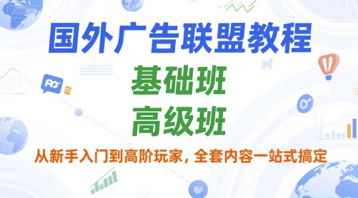 国外广告联盟教程，基础班和高级班，从新手入门到高阶玩家，全套内容一站式搞定