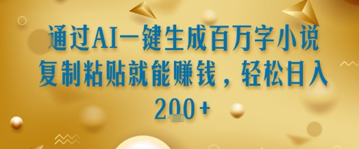 通过AI一键生成百万字小说复制粘贴就能挣钱,轻松日入2张+【揭秘】